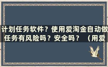 计划任务软件？使用爱淘金自动做任务有风险吗？安全吗？ （用爱淘金自动做任务安全吗？）